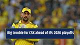 Big trouble for CSK ahead of IPL 2026 playoffs