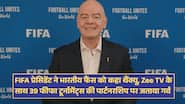 FIFA प्रेसिडेंट ने भारतीय फैंस को कहा थैंक्यू, Zee TV के साथ 39 फीफा टूर्नामेंट्स की पार्टनरशिप पर जताया गर्व