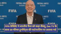 FIFA प्रेसिडेंट ने भारतीय फैंस को कहा थैंक्यू, Zee TV के साथ 39 फीफा टूर्नामेंट्स की पार्टनरशिप पर जताया गर्व 