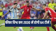 Fifa World Cup 2026: विश्व कप 2030 में होगी 64 टीमों की एंट्री, फीफा अध्यक्ष ने दिए संकेत