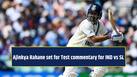 Ajinkya Rahane set for Test commentary for IND vs SL