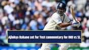 Ajinkya Rahane set for Test commentary for IND vs SL