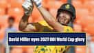 David Miller eyes 2027 ODI World Cup glory