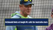 McDonald hints at tough IPL calls for Australia stars